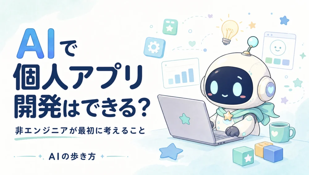 AIで個人アプリ開発はできる？非エンジニアが最初に考えるべきこと